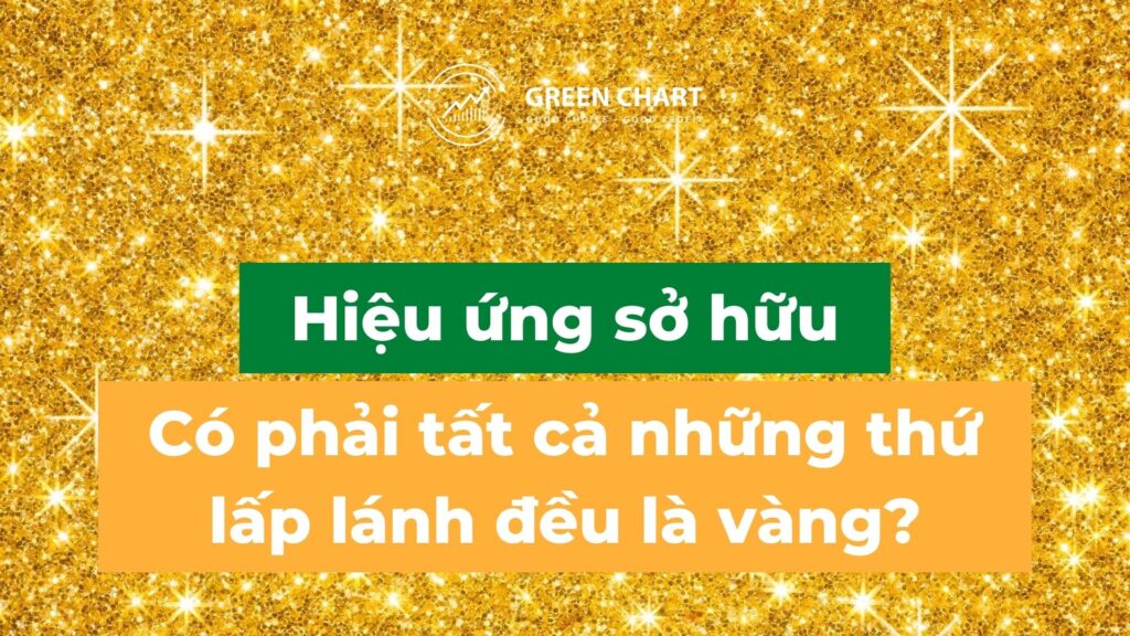 Hiệu ứng sở hữu (Endowment Effect): Có phải tất cả những thứ lấp lánh đều là vàng? 1 Hiệu ứng sở hữu (Endowment Effect): Có phải tất cả những thứ lấp lánh đều là vàng?