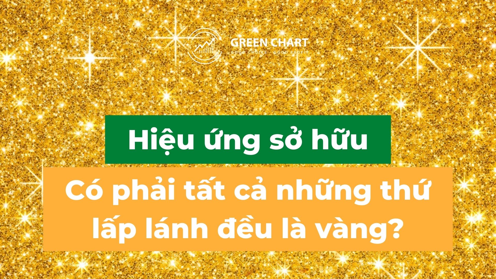 Hiệu ứng sở hữu (Endowment Effect): Có phải tất cả những thứ lấp lánh đều là vàng?
