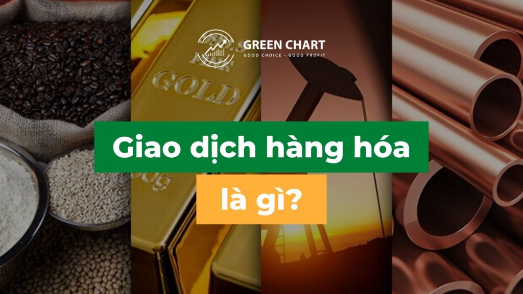 Giao dịch hàng hóa là gì? Tìm hiểu về thị trường hàng hóa